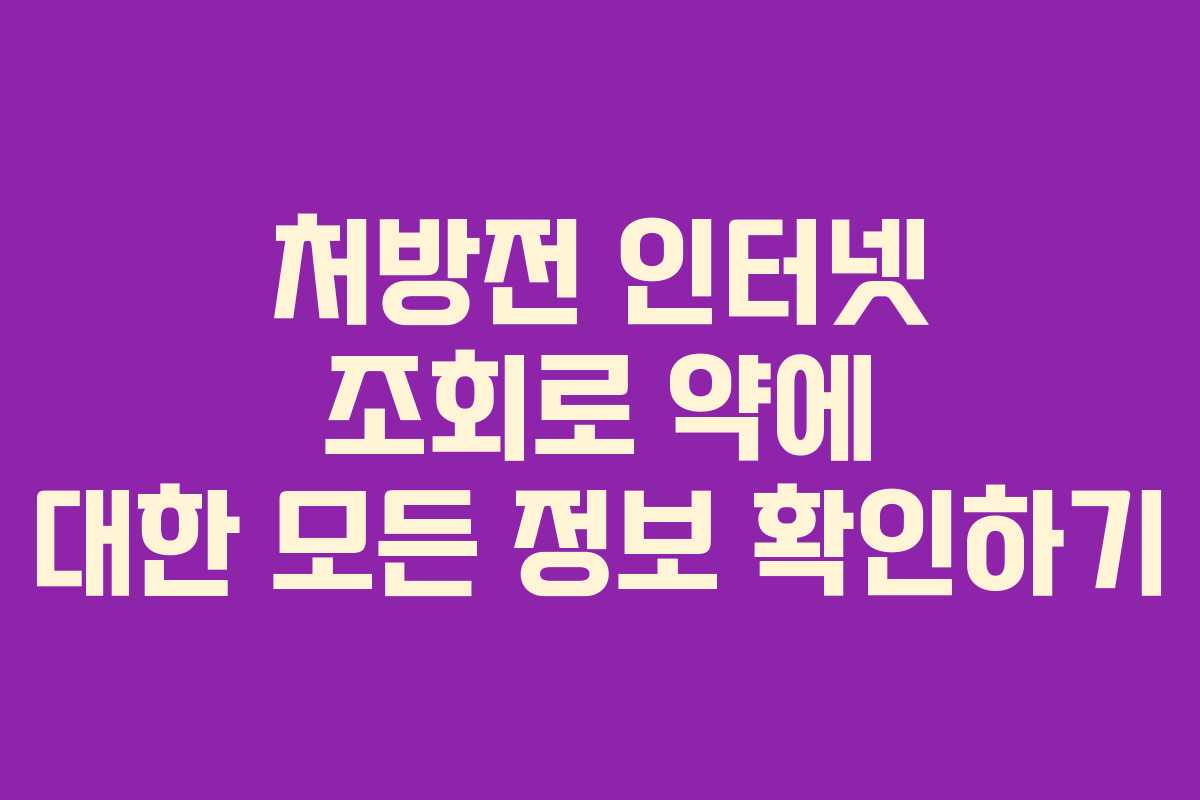 처방전 인터넷 조회로 약에 대한 모든 정보 확인하기