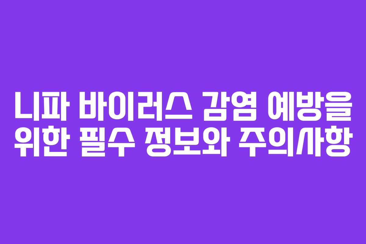 니파 바이러스 감염 예방을 위한 필수 정보와 주의사항
