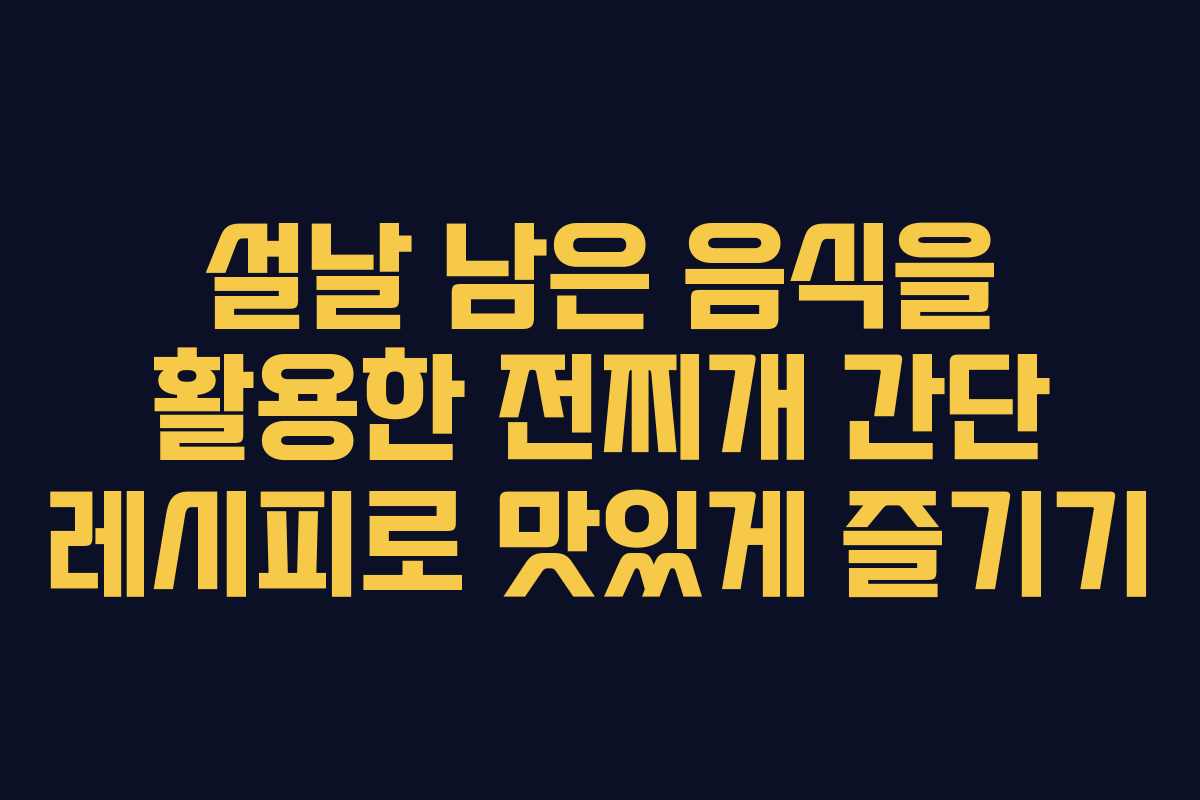 설날 남은 음식을 활용한 전찌개 간단 레시피로 맛있게 즐기기