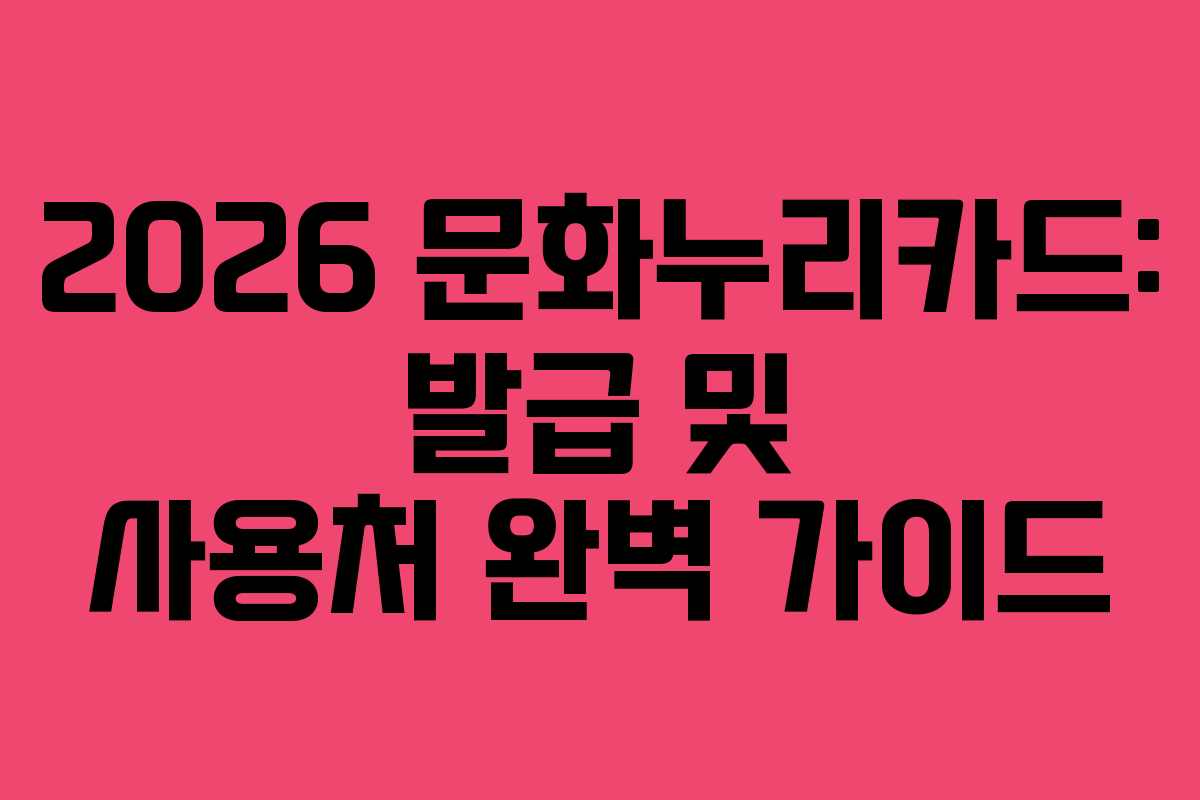 2026 문화누리카드: 발급 및 사용처 완벽 가이드
