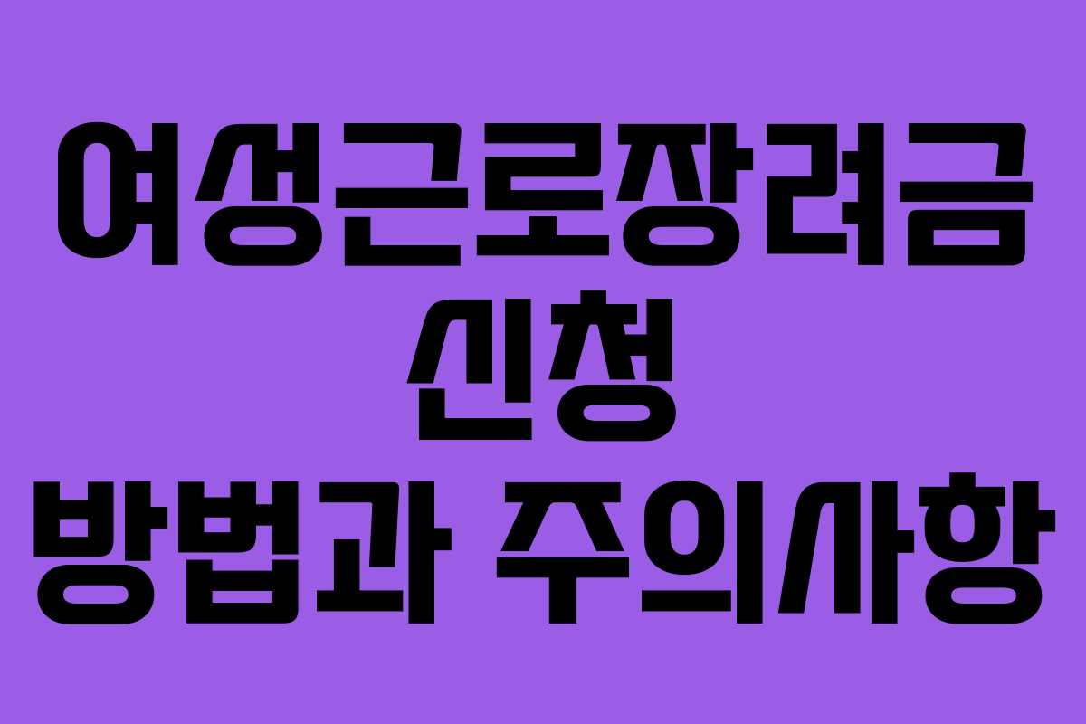 여성근로장려금 신청 방법과 주의사항