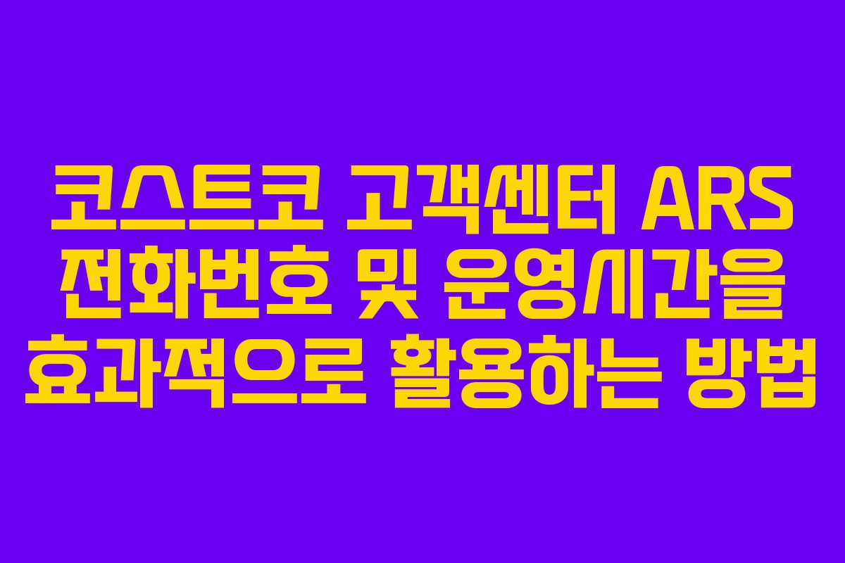 코스트코 고객센터 ARS 전화번호 및 운영시간을 효과적으로 활용하는 방법