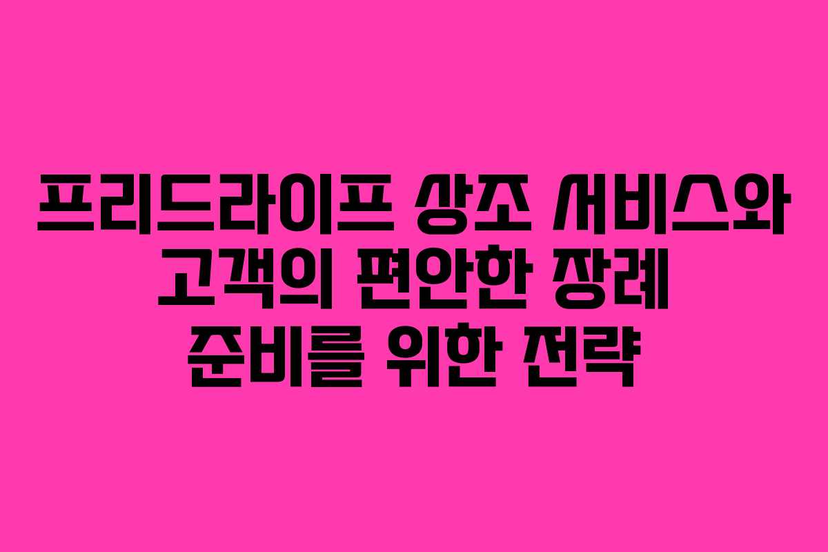 프리드라이프 상조 서비스와 고객의 편안한 장례 준비를 위한 전략