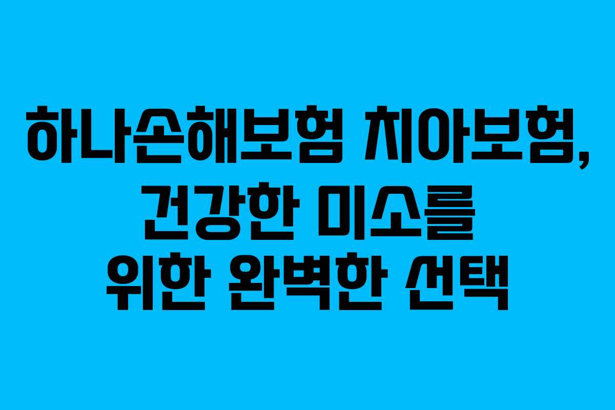 하나손해보험 치아보험, 건강한 미소를 위한 완벽한 선택