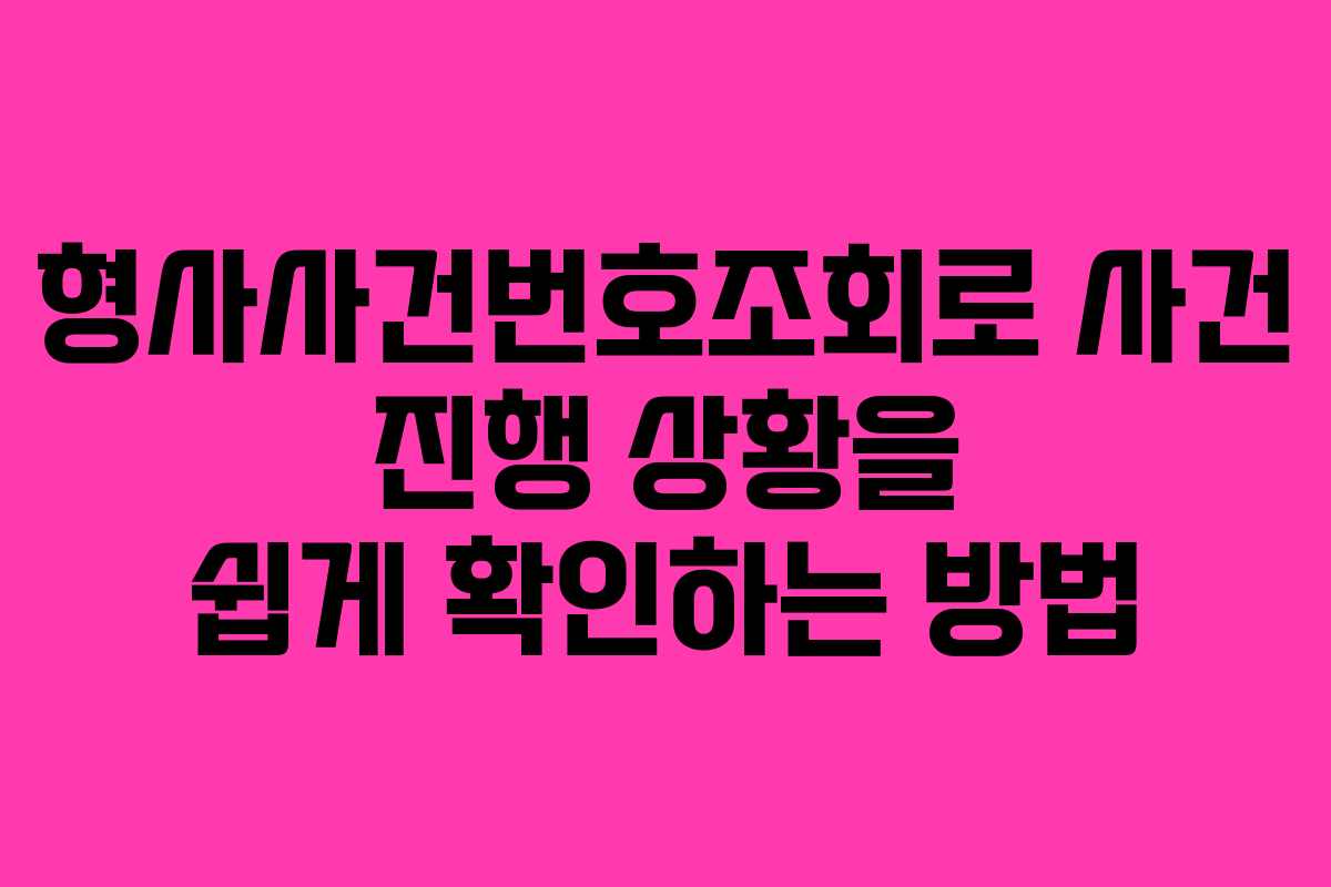 형사사건번호조회로 사건 진행 상황을 쉽게 확인하는 방법