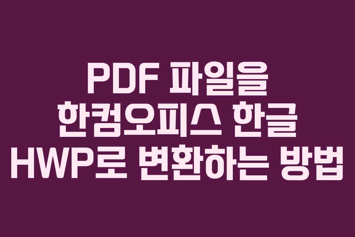 PDF 파일을 한컴오피스 한글 HWP로 변환하는 방법