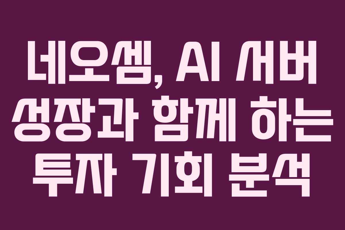 네오셈, AI 서버 성장과 함께 하는 투자 기회 분석