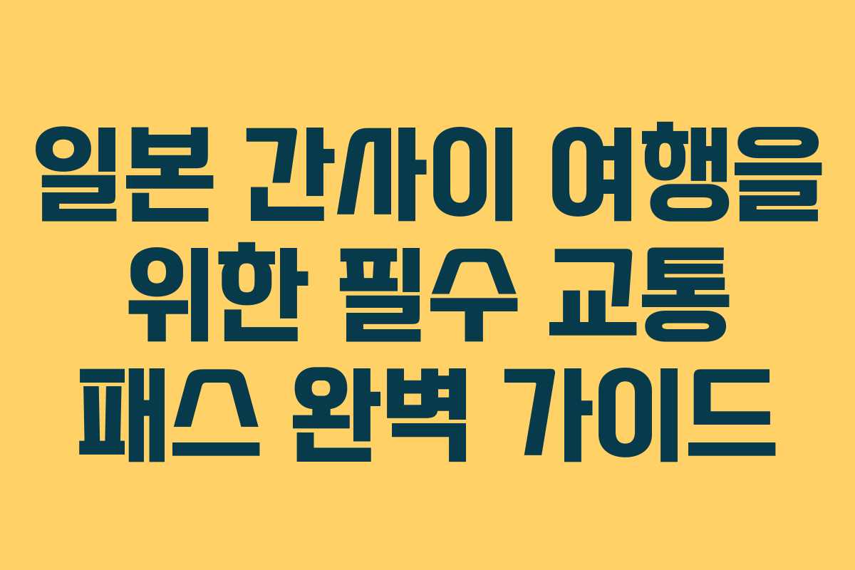 일본 간사이 여행을 위한 필수 교통 패스 완벽 가이드