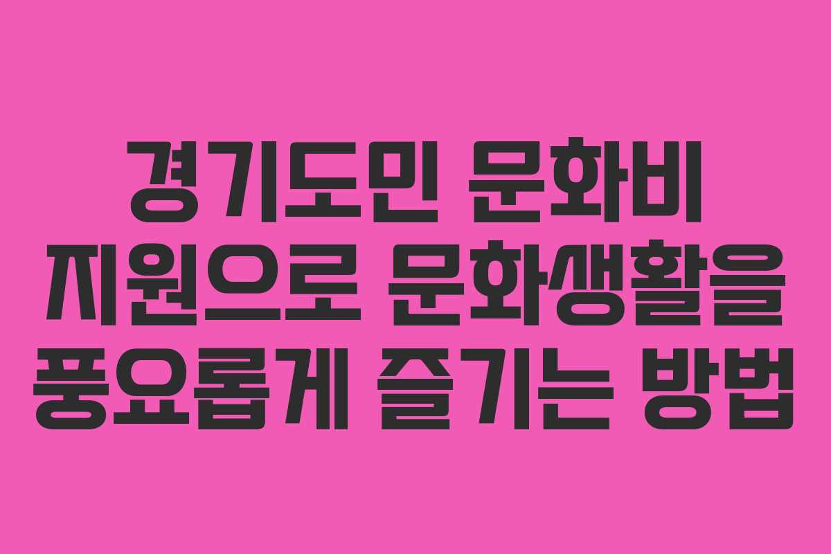 경기도민 문화비 지원으로 문화생활을 풍요롭게 즐기는 방법