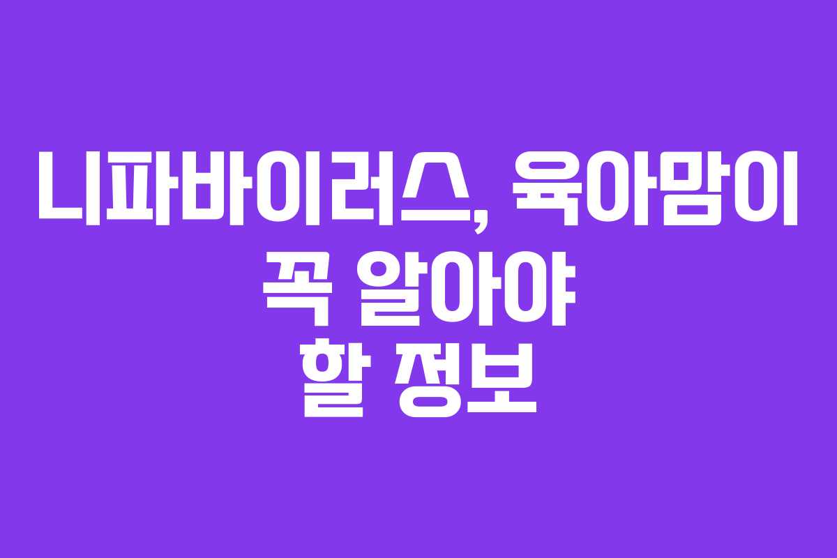 니파바이러스, 육아맘이 꼭 알아야 할 정보