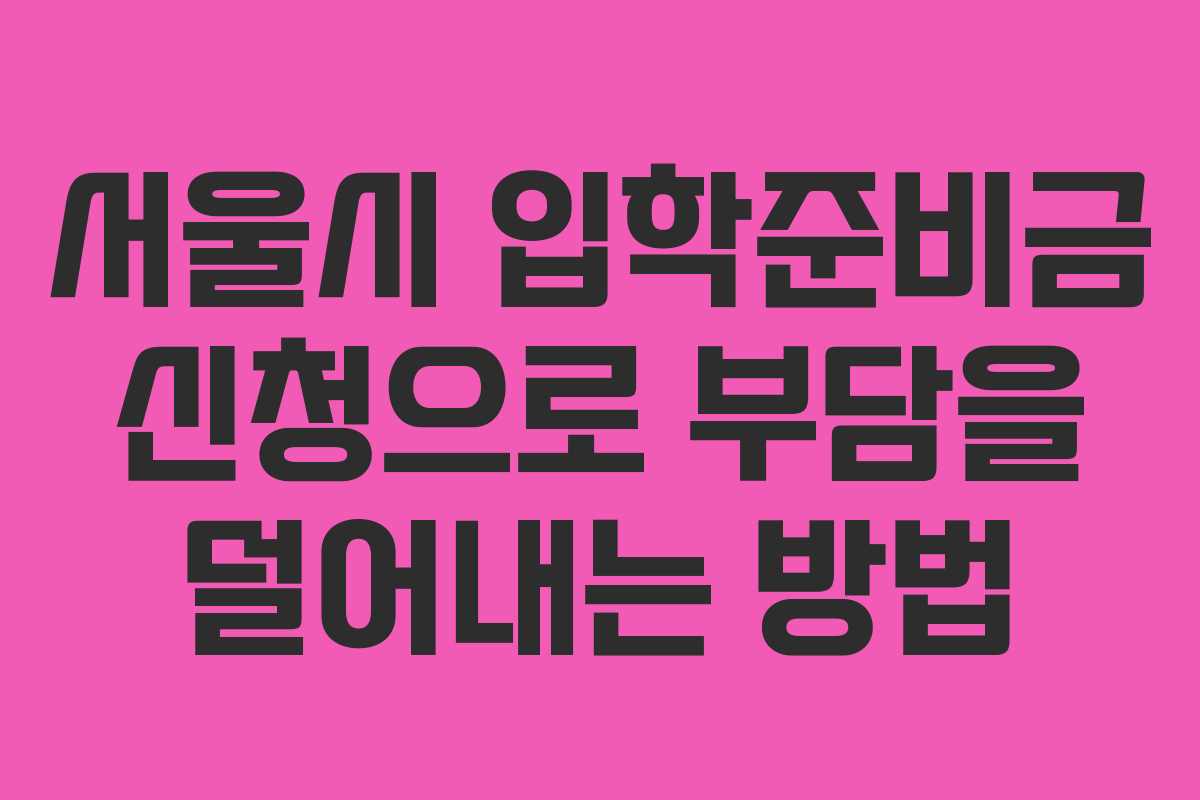 서울시 입학준비금 신청으로 부담을 덜어내는 방법