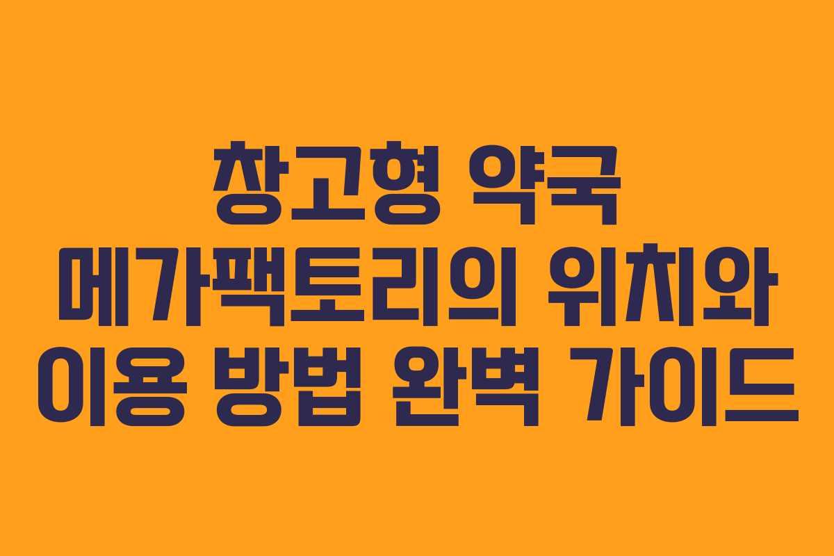 창고형 약국 메가팩토리의 위치와 이용 방법 완벽 가이드