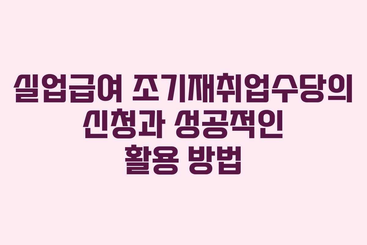 실업급여 조기재취업수당의 신청과 성공적인 활용 방법