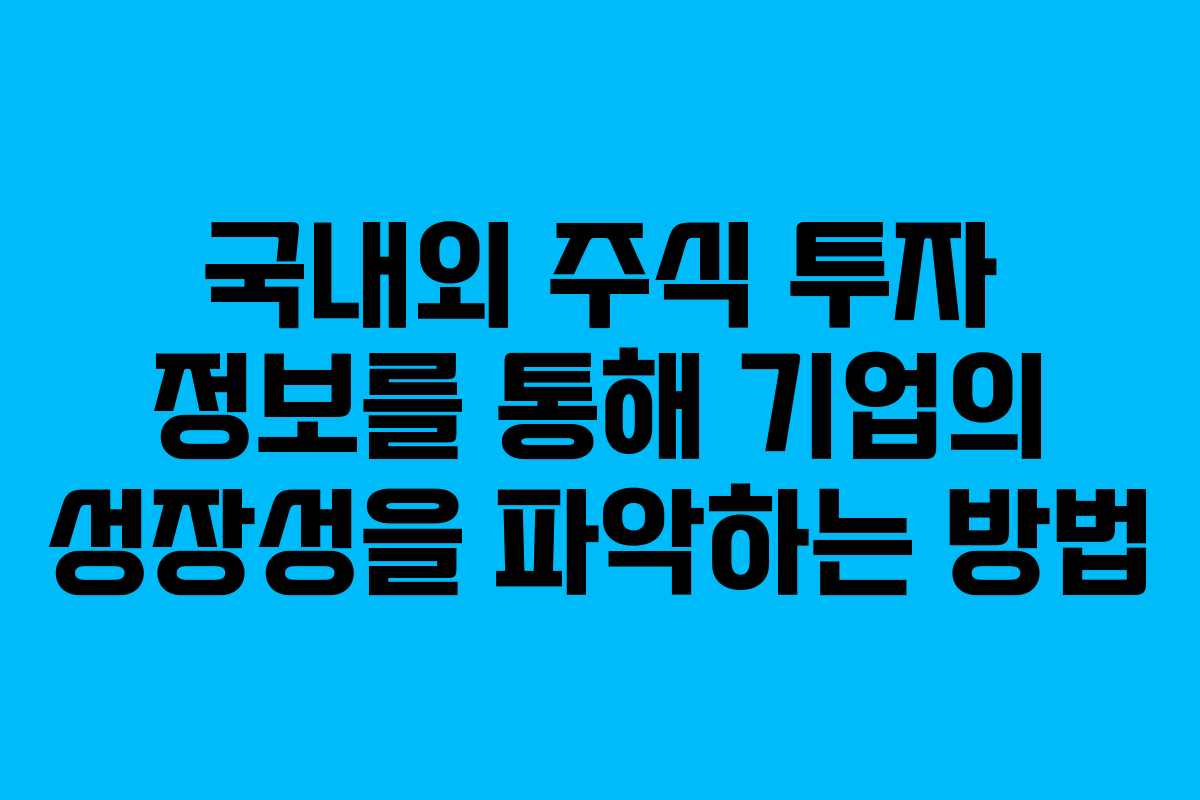 국내외 주식 투자 정보를 통해 기업의 성장성을 파악하는 방법