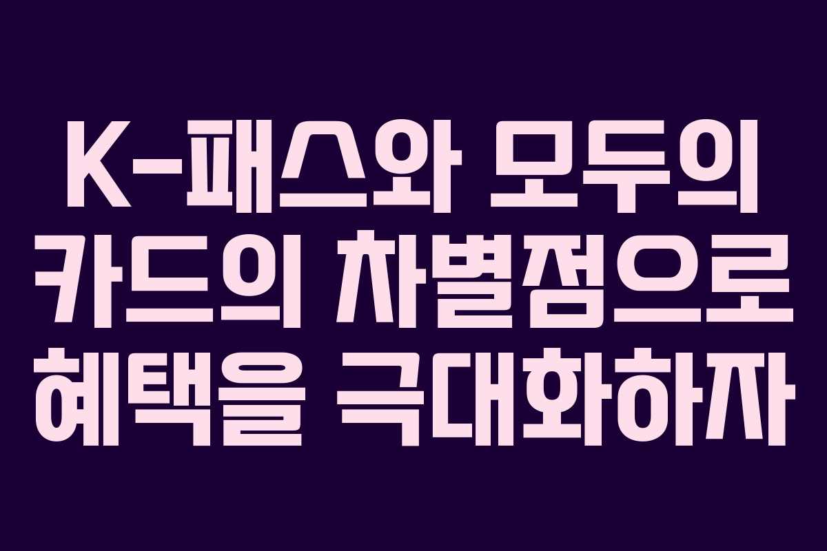 K-패스와 모두의 카드의 차별점으로 혜택을 극대화하자