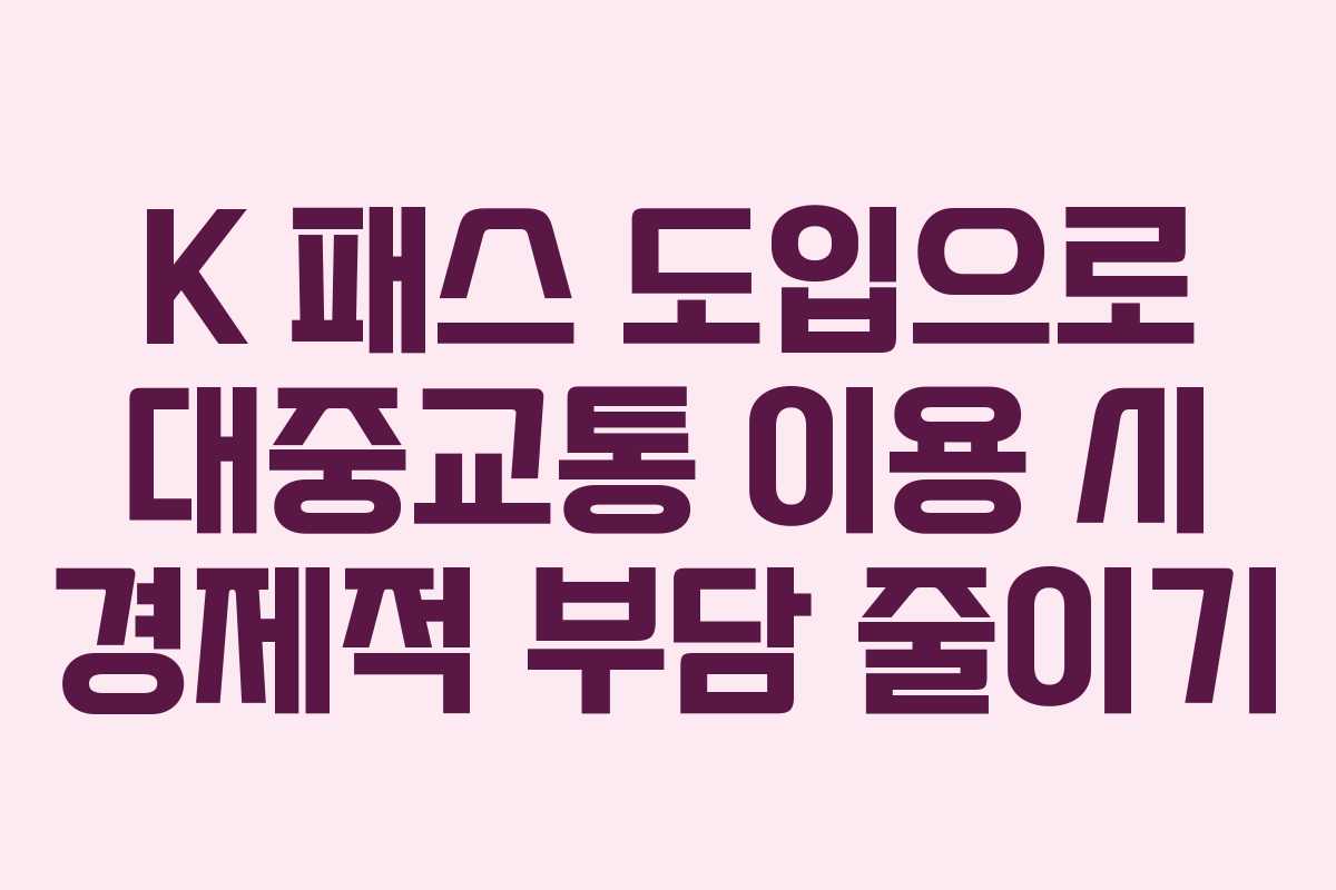 K 패스 도입으로 대중교통 이용 시 경제적 부담 줄이기