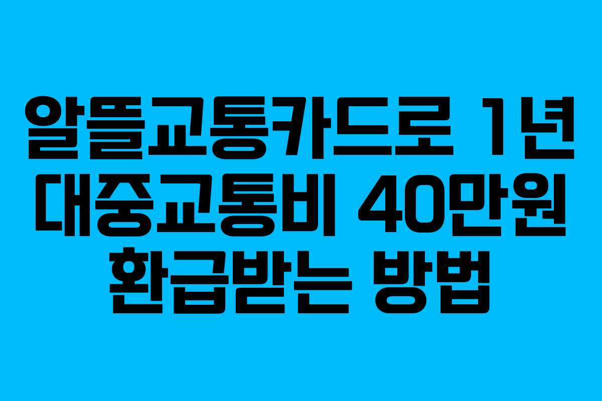 알뜰교통카드로 1년 대중교통비 40만원 환급받는 방법