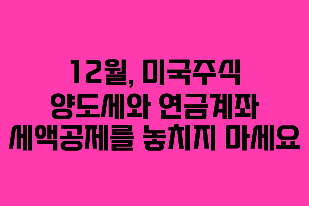 12월, 미국주식 양도세와 연금계좌 세액공제를 놓치지 마세요