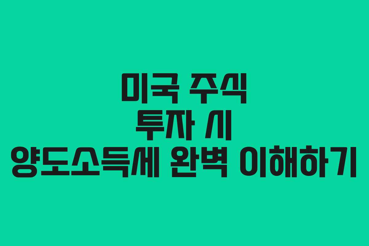 미국 주식 투자 시 양도소득세 완벽 이해하기