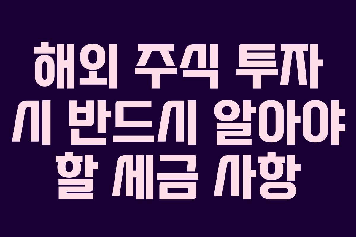 해외 주식 투자 시 반드시 알아야 할 세금 사항