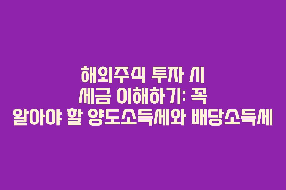 해외주식 투자 시 세금 이해하기: 꼭 알아야 할 양도소득세와 배당소득세