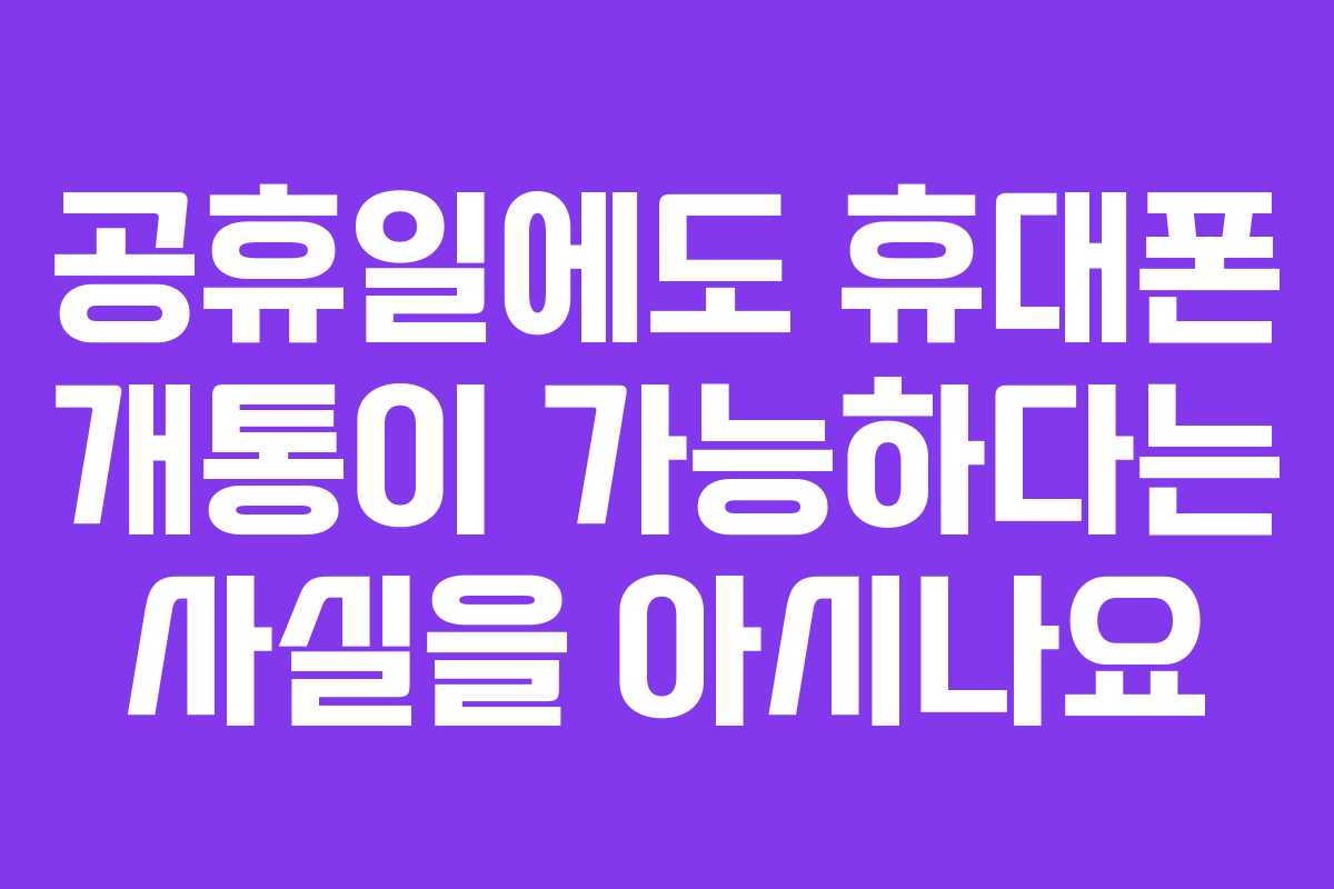 공휴일에도 휴대폰 개통이 가능하다는 사실을 아시나요