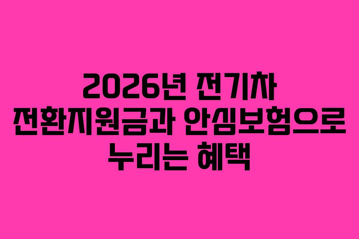 2026년 전기차 전환지원금과 안심보험으로 누리는 혜택