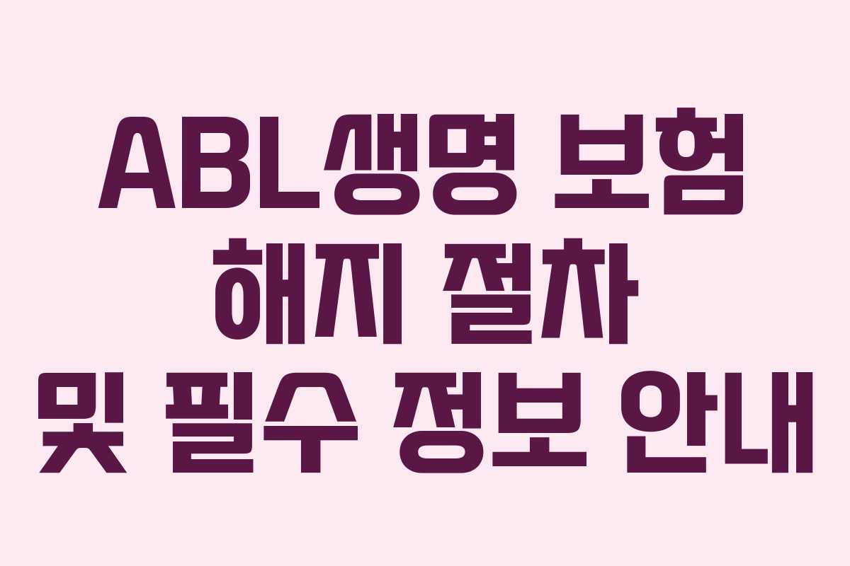 ABL생명 보험 해지 절차 및 필수 정보 안내
