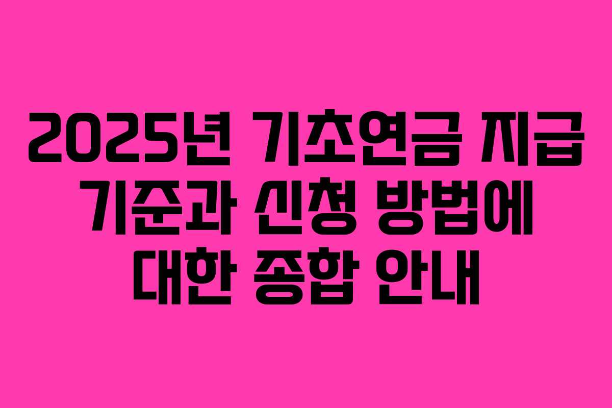 2025년 기초연금 지급 기준과 신청 방법에 대한 종합 안내