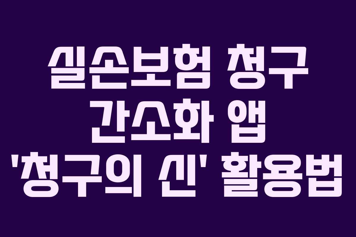실손보험 청구 간소화 앱 ‘청구의 신’ 활용법
