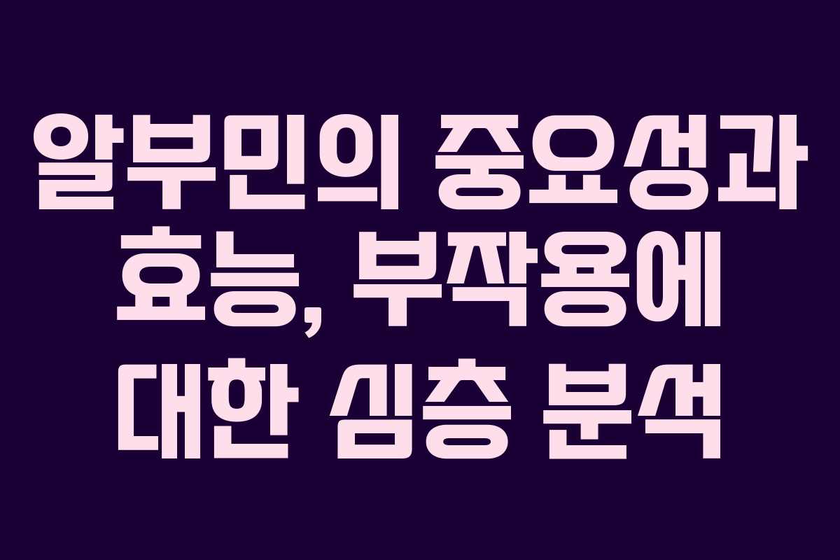 알부민의 중요성과 효능, 부작용에 대한 심층 분석