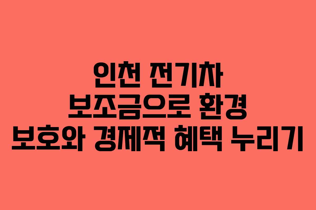 인천 전기차 보조금으로 환경 보호와 경제적 혜택 누리기