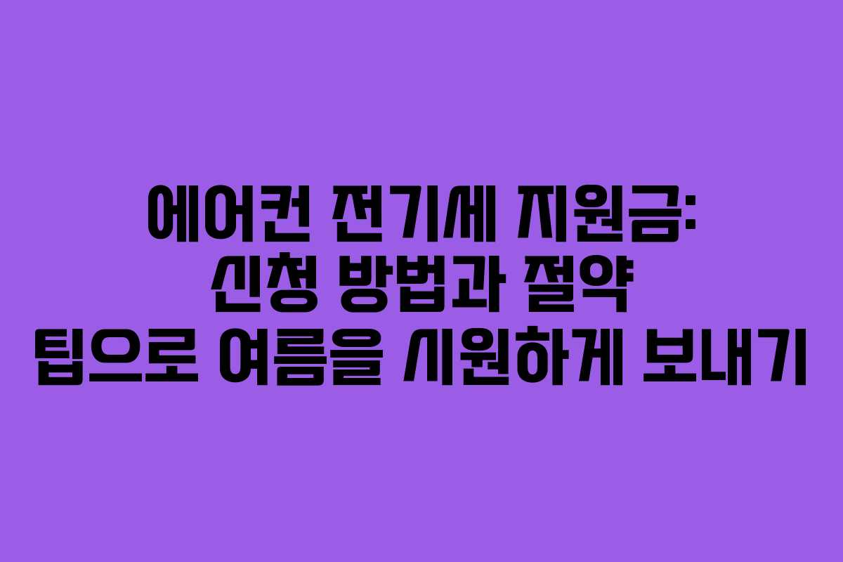 에어컨 전기세 지원금: 신청 방법과 절약 팁으로 여름을 시원하게 보내기