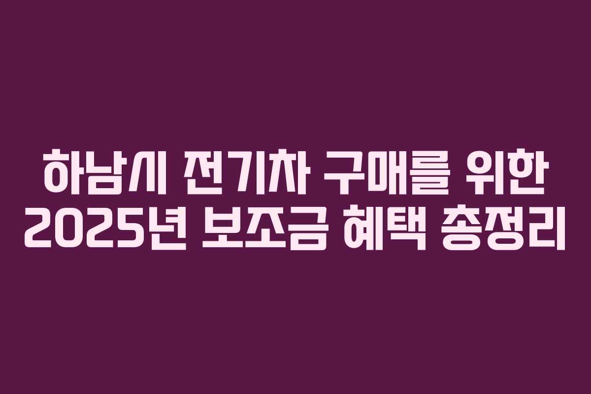 하남시 전기차 구매를 위한 2025년 보조금 혜택 총정리