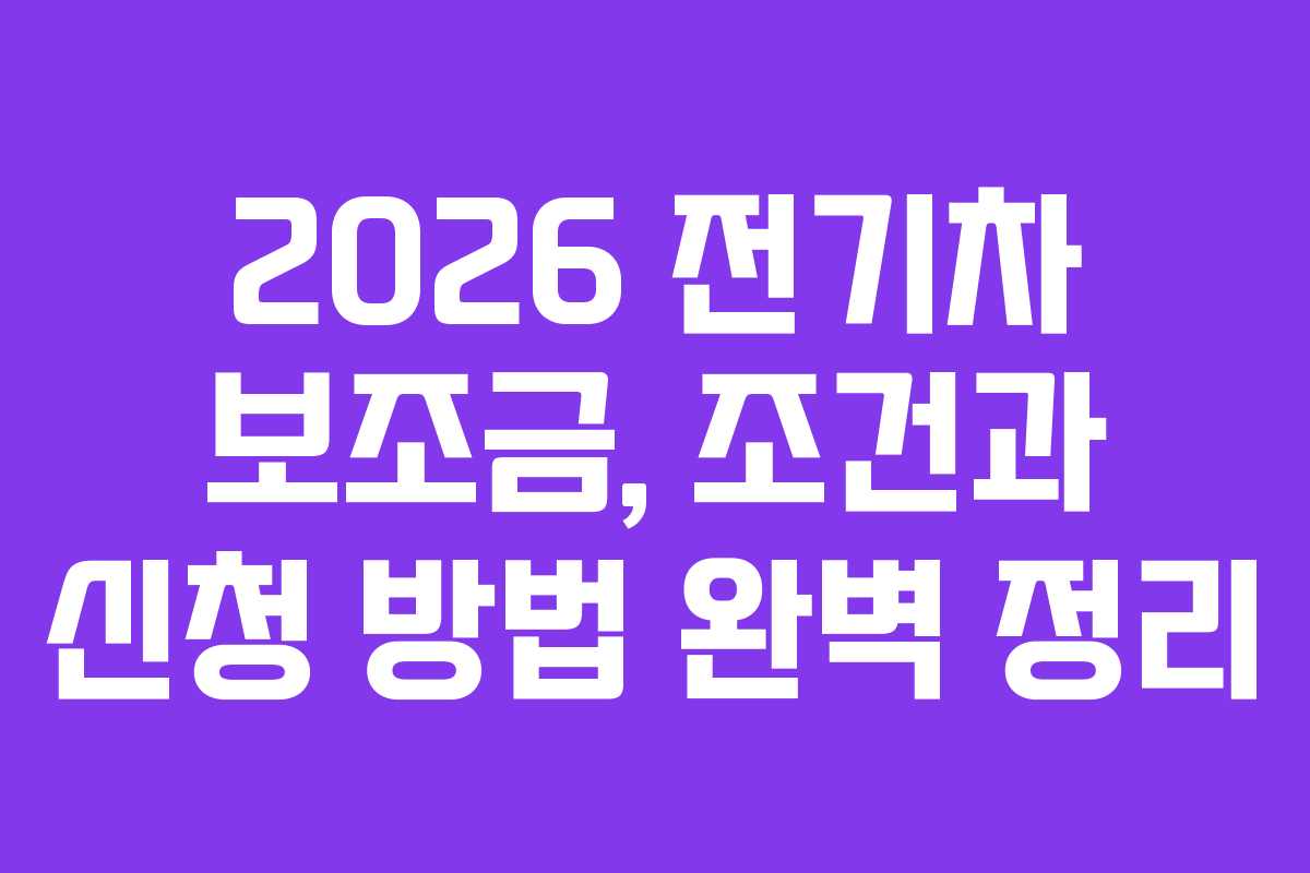2026 전기차 보조금, 조건과 신청 방법 완벽 정리