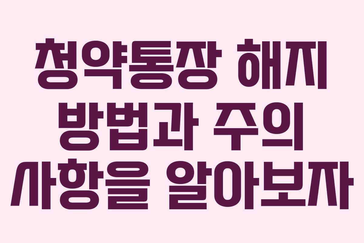 청약통장 해지 방법과 주의 사항을 알아보자