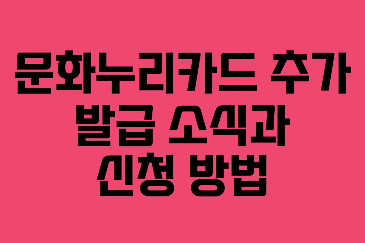 문화누리카드 추가 발급 소식과 신청 방법