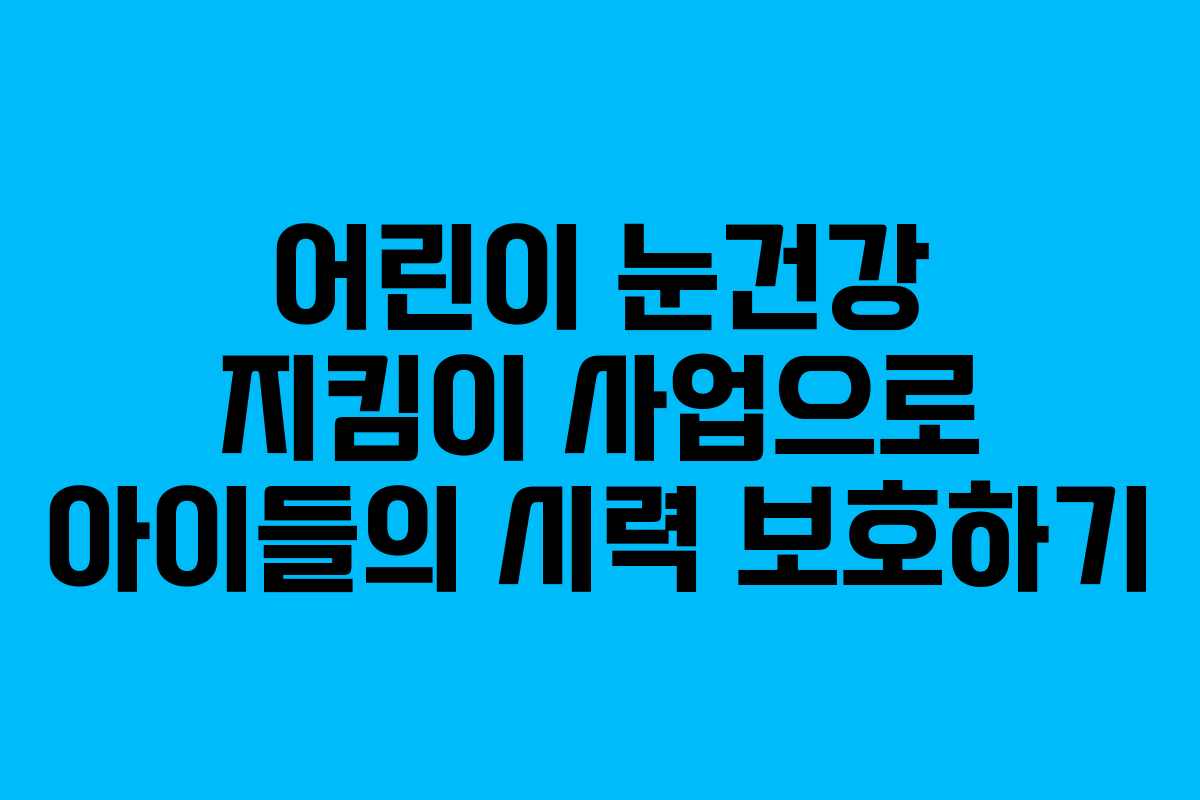 어린이 눈건강 지킴이 사업으로 아이들의 시력 보호하기