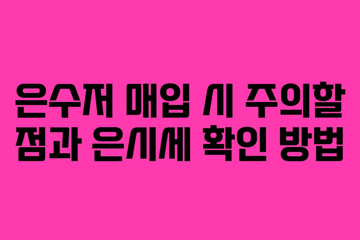 은수저 매입 시 주의할 점과 은시세 확인 방법