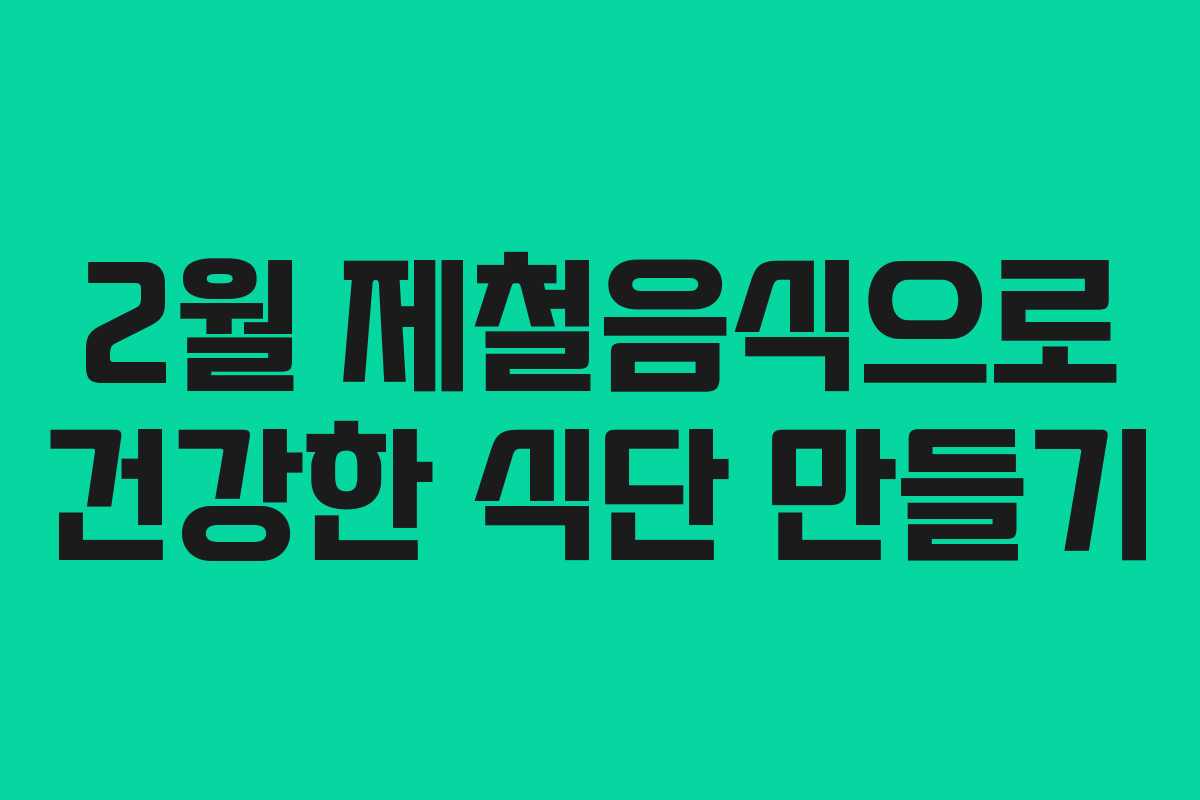 2월 제철음식으로 건강한 식단 만들기