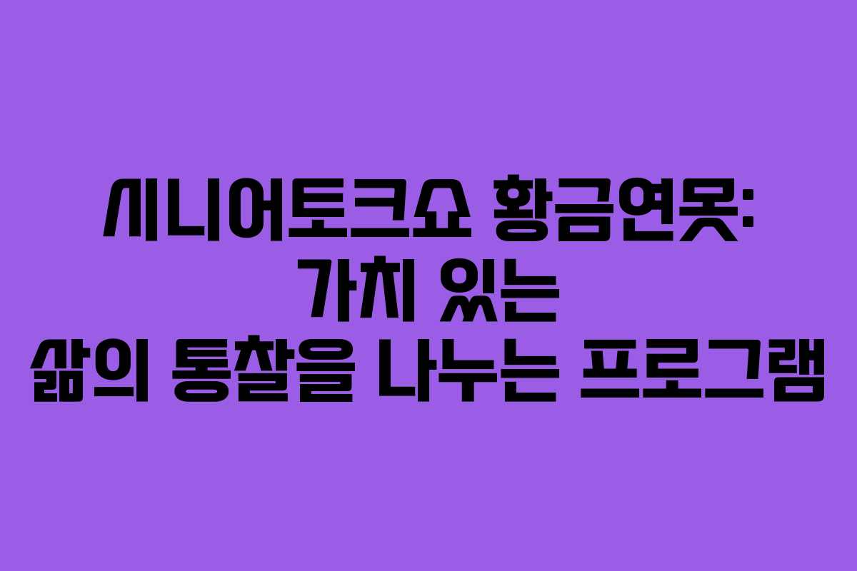 시니어토크쇼 황금연못: 가치 있는 삶의 통찰을 나누는 프로그램