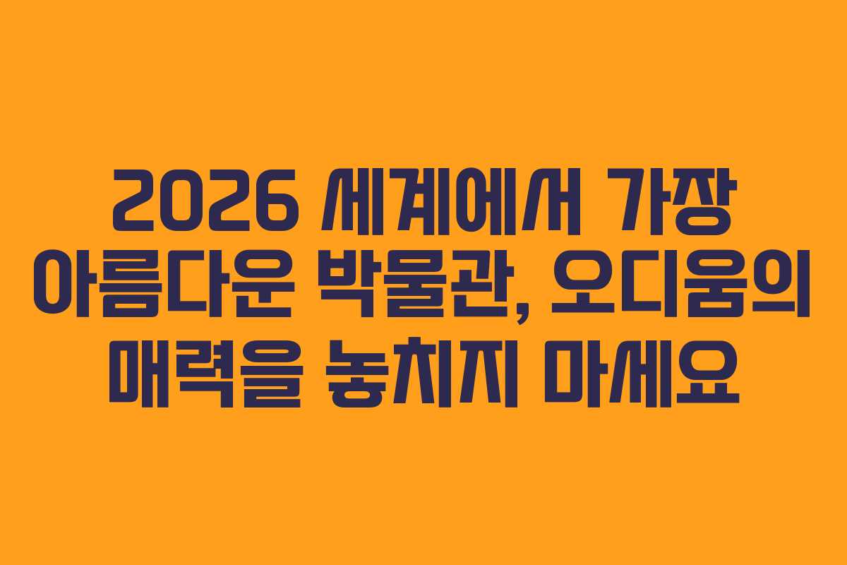 2026 세계에서 가장 아름다운 박물관, 오디움의 매력을 놓치지 마세요