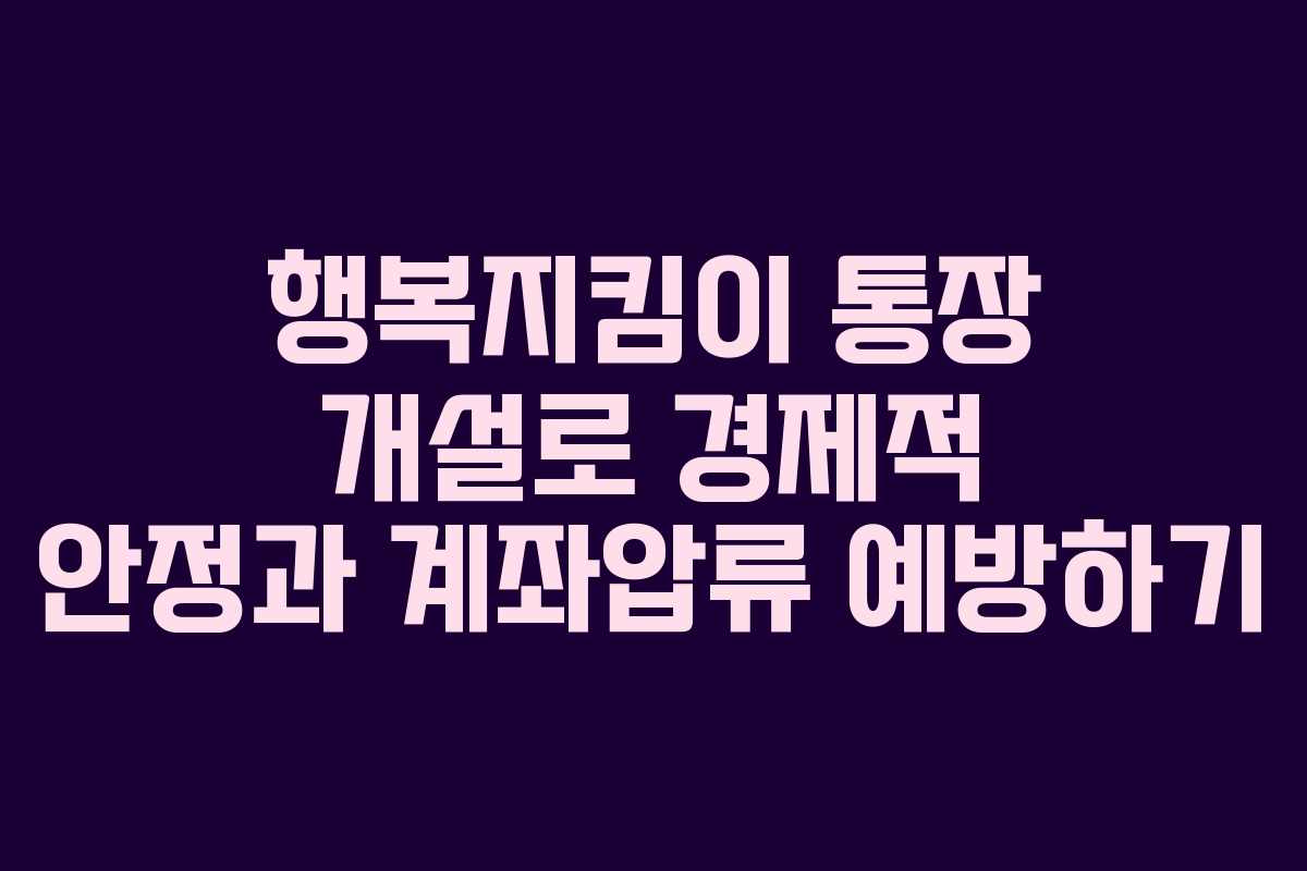 행복지킴이 통장 개설로 경제적 안정과 계좌압류 예방하기