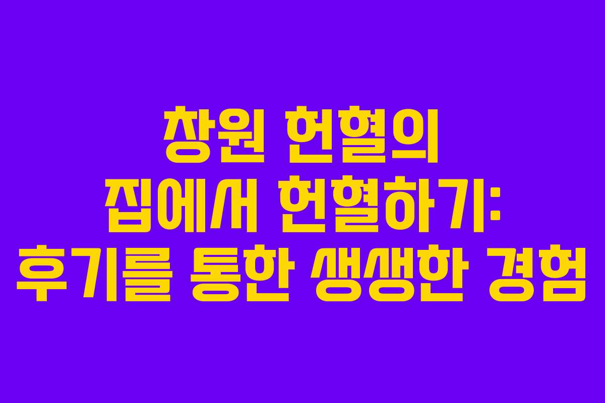 창원 헌혈의 집에서 헌혈하기: 후기를 통한 생생한 경험