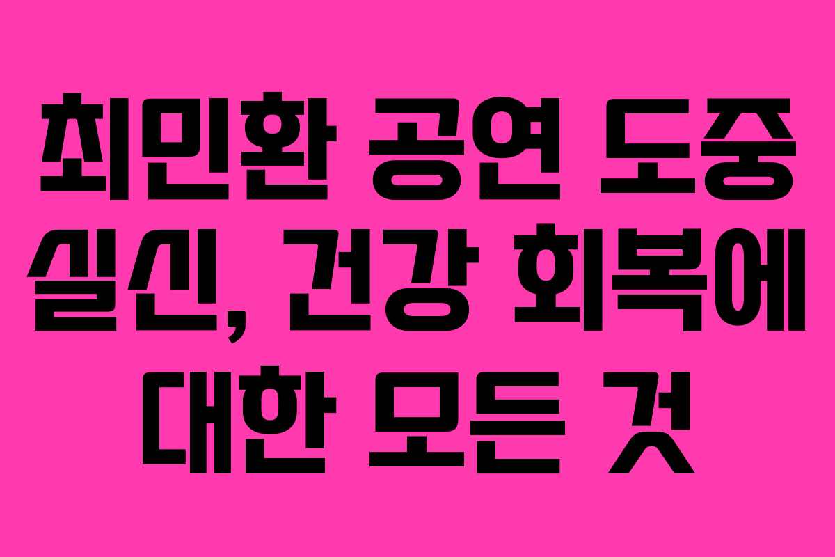 최민환 공연 도중 실신, 건강 회복에 대한 모든 것