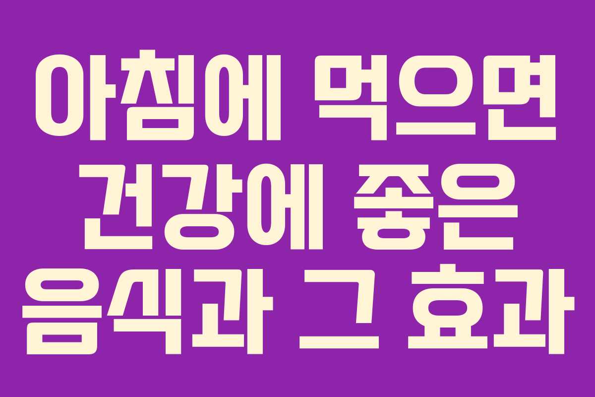 아침에 먹으면 건강에 좋은 음식과 그 효과