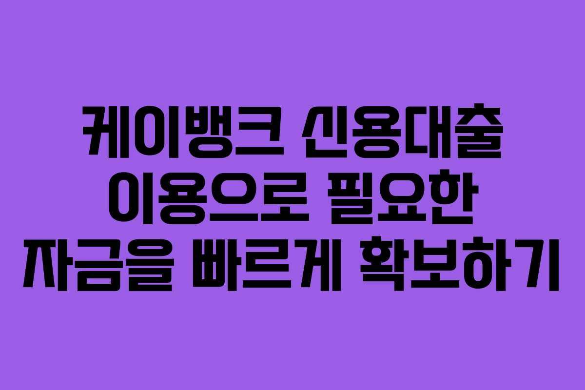 케이뱅크 신용대출 이용으로 필요한 자금을 빠르게 확보하기