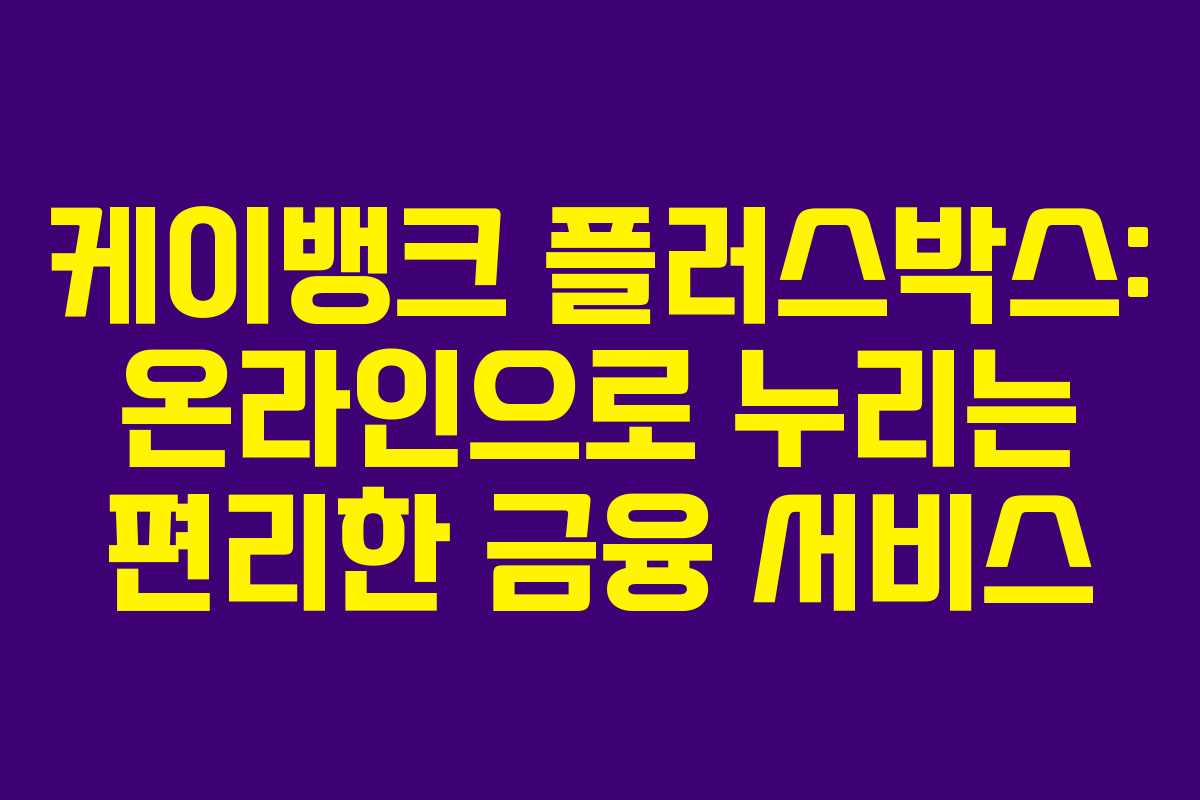케이뱅크 플러스박스: 온라인으로 누리는 편리한 금융 서비스
