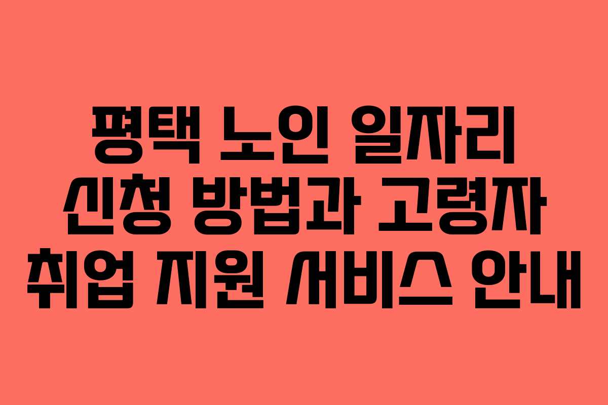 평택 노인 일자리 신청 방법과 고령자 취업 지원 서비스 안내