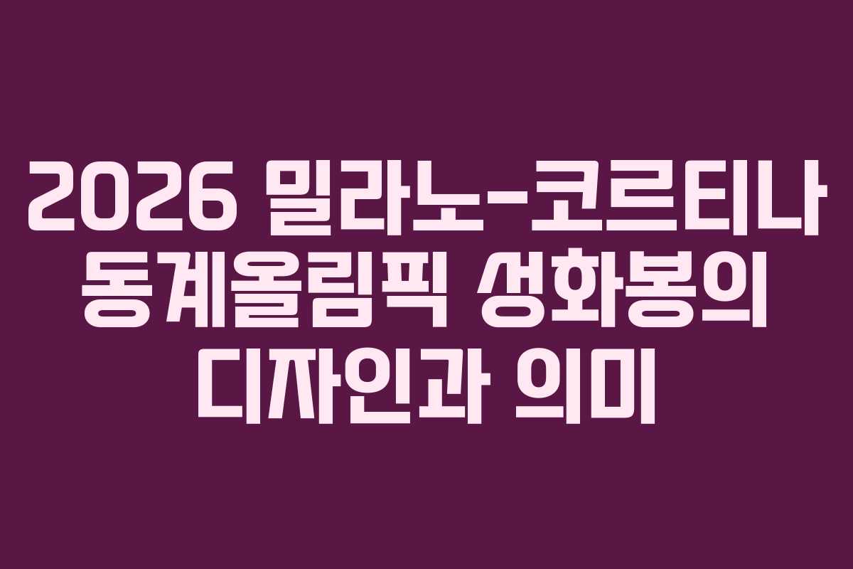 2026 밀라노-코르티나 동계올림픽 성화봉의 디자인과 의미